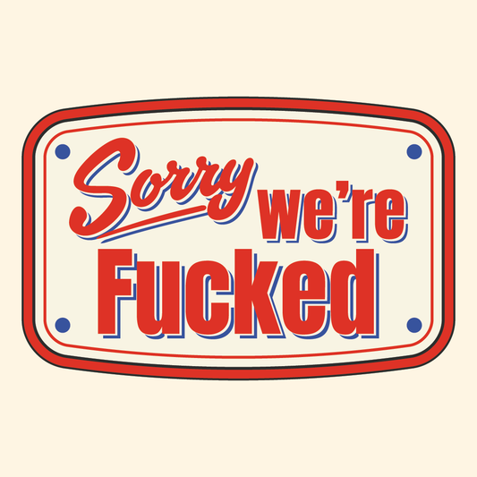 Sorry, We're Fucked  Sticker