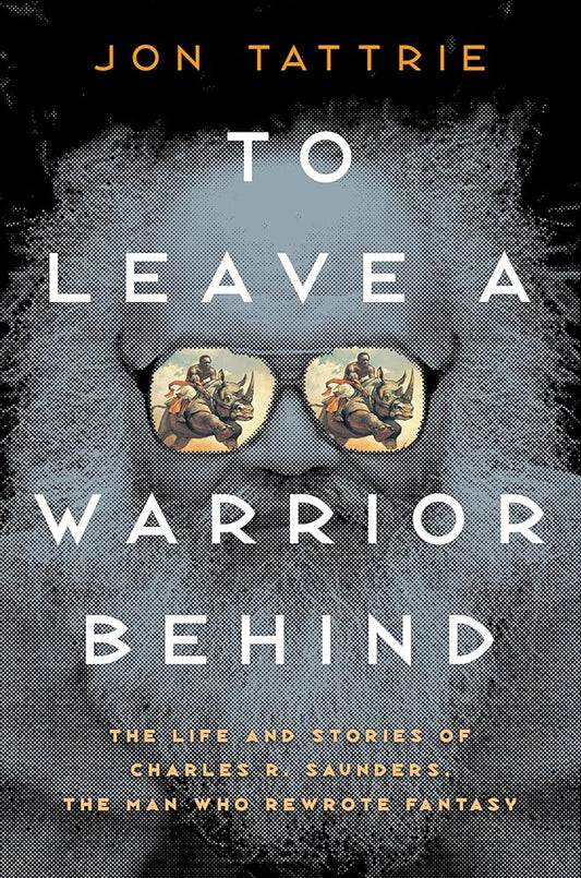 To Leave a Warrior Behind: The Life and Stories of Charles R. Saunders, the Man Who Rewrote Fantasy cover image