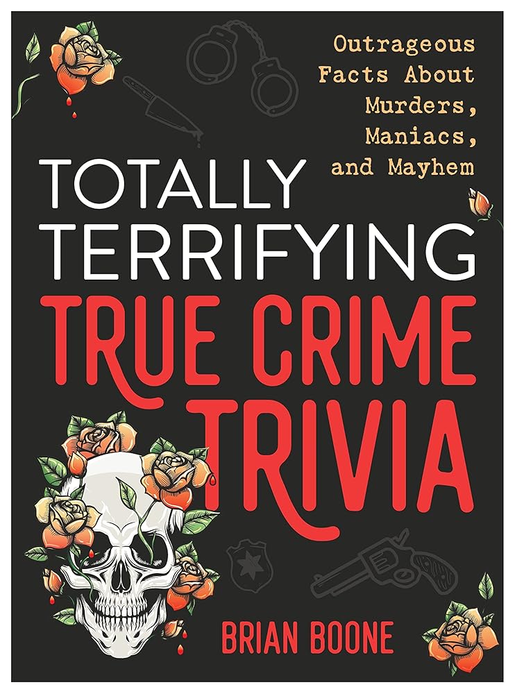 Totally Terrifying True Crime Trivia: Outrageous Facts About Murders, Maniacs, and Mayhem cover image