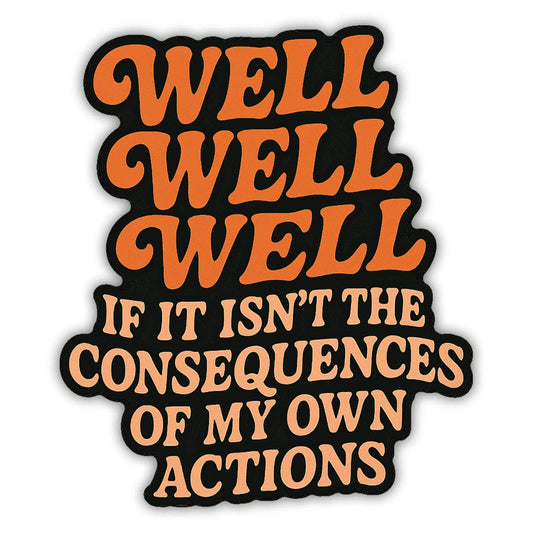 Well Well Well, If It Isn't the Consequences of my Own Actions Sticker